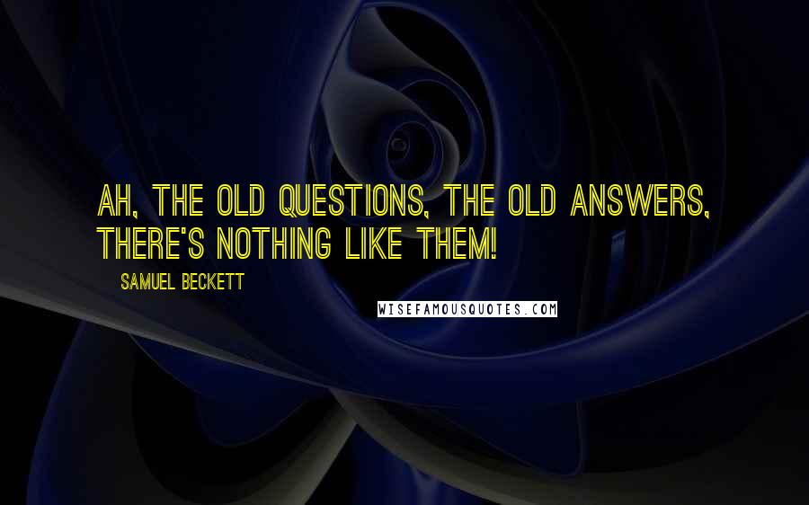 Samuel Beckett Quotes: Ah, the old questions, the old answers, there's nothing like them!