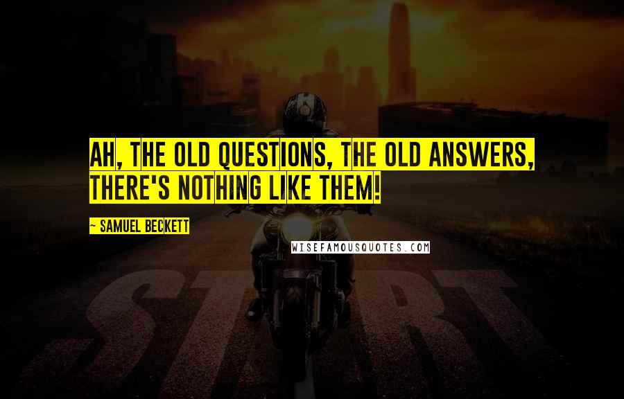 Samuel Beckett Quotes: Ah, the old questions, the old answers, there's nothing like them!