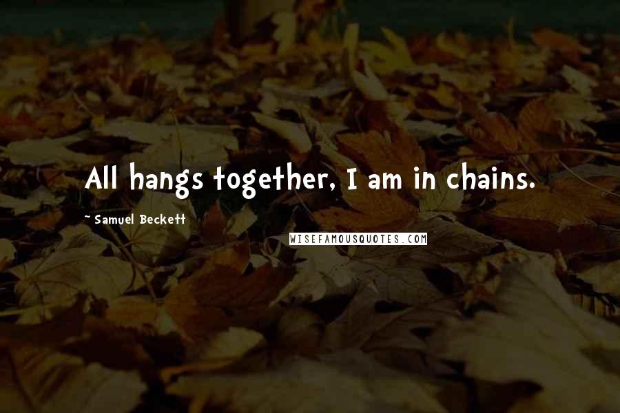 Samuel Beckett Quotes: All hangs together, I am in chains.
