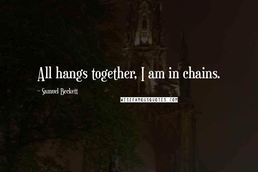 Samuel Beckett Quotes: All hangs together, I am in chains.