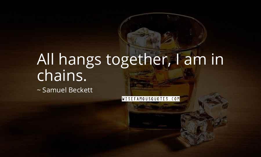 Samuel Beckett Quotes: All hangs together, I am in chains.