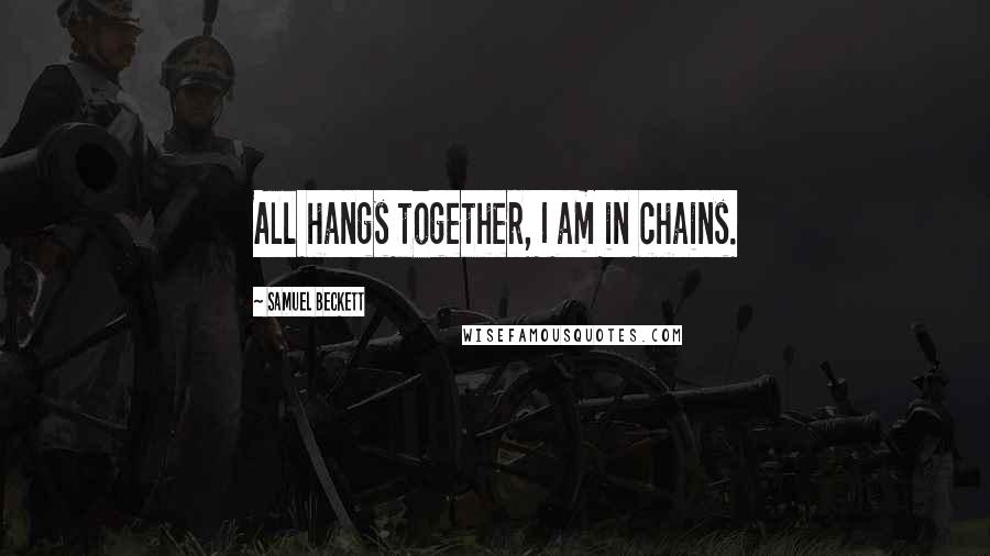 Samuel Beckett Quotes: All hangs together, I am in chains.