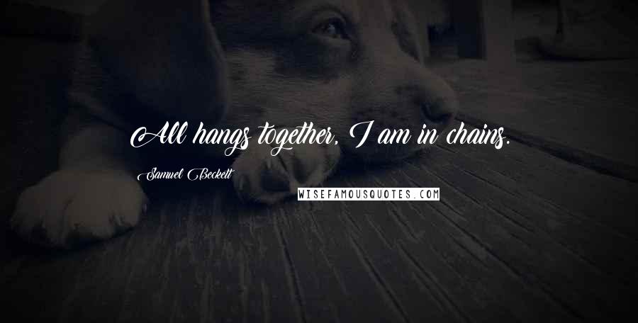 Samuel Beckett Quotes: All hangs together, I am in chains.