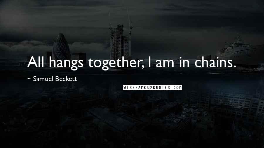 Samuel Beckett Quotes: All hangs together, I am in chains.