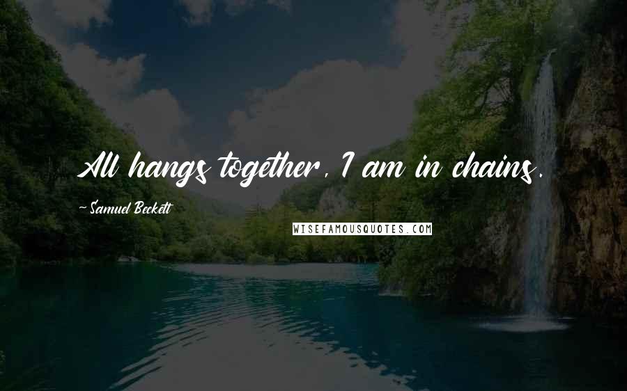 Samuel Beckett Quotes: All hangs together, I am in chains.