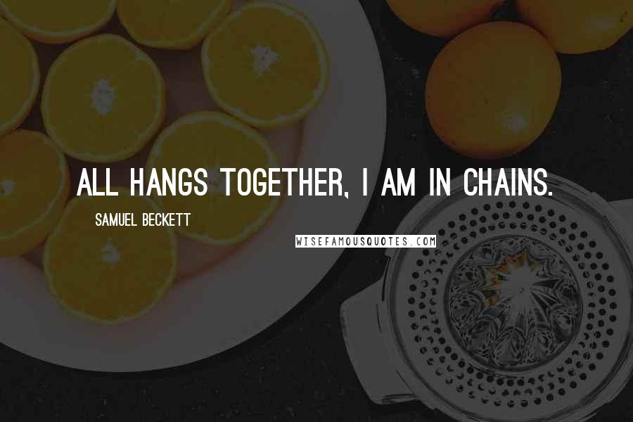 Samuel Beckett Quotes: All hangs together, I am in chains.