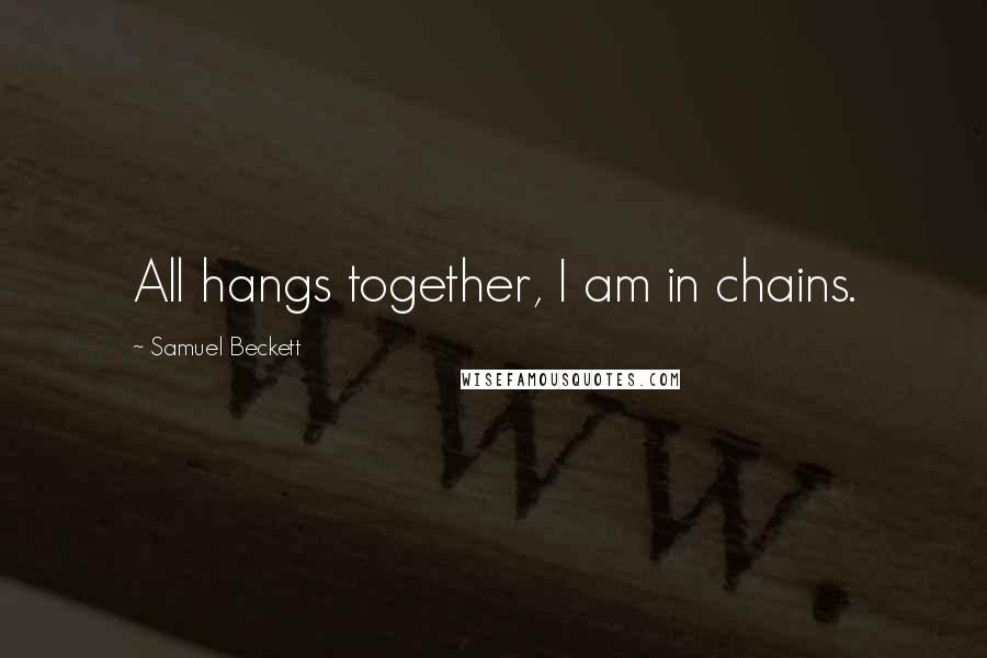 Samuel Beckett Quotes: All hangs together, I am in chains.