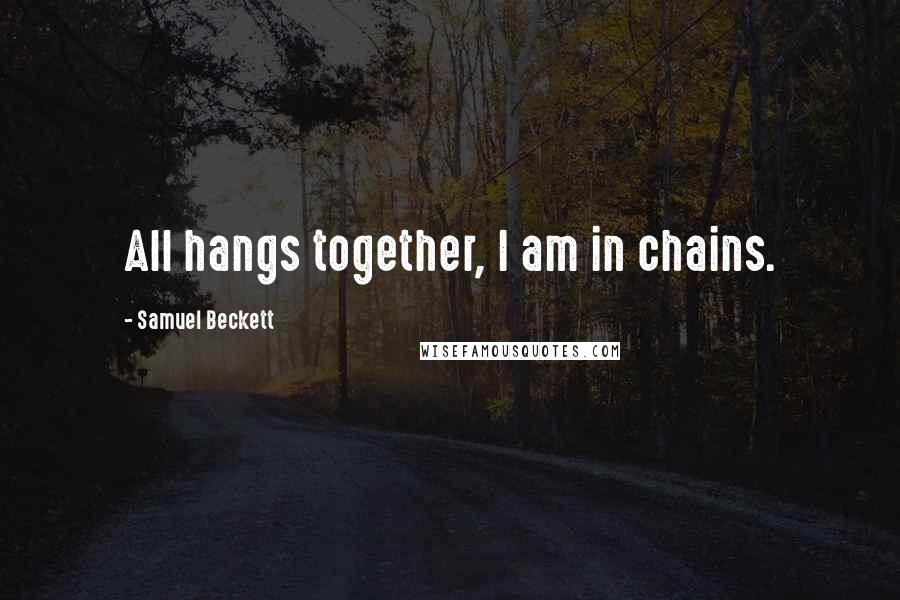 Samuel Beckett Quotes: All hangs together, I am in chains.