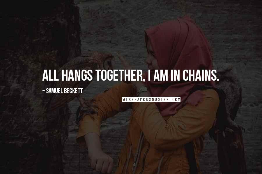 Samuel Beckett Quotes: All hangs together, I am in chains.