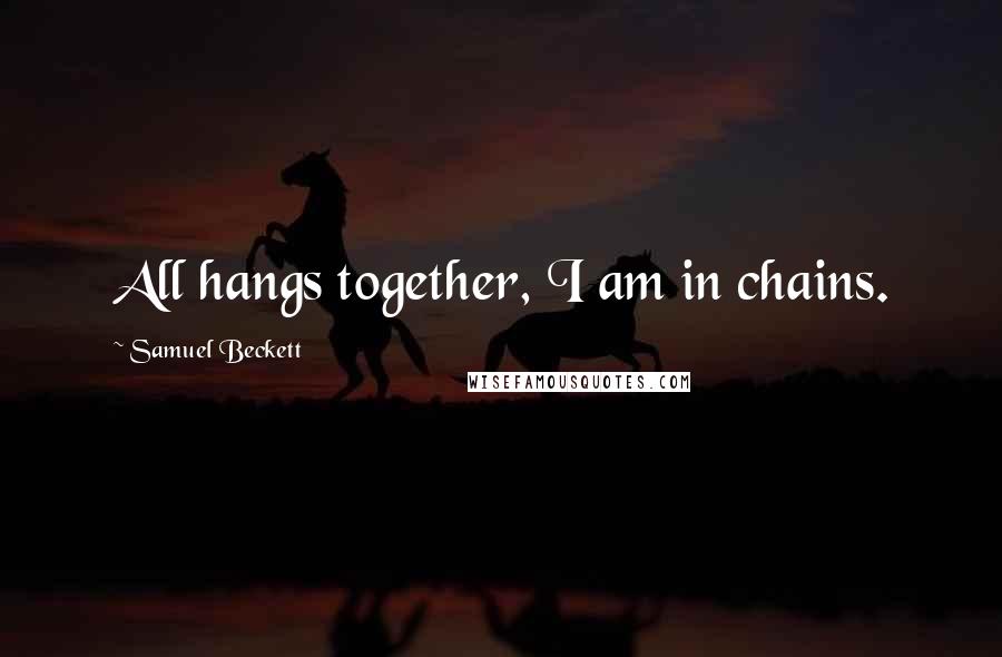 Samuel Beckett Quotes: All hangs together, I am in chains.