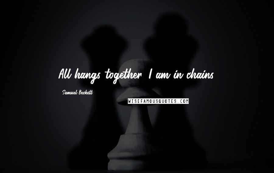 Samuel Beckett Quotes: All hangs together, I am in chains.