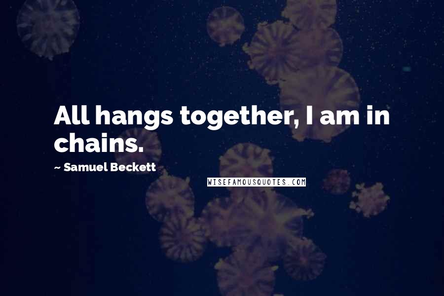 Samuel Beckett Quotes: All hangs together, I am in chains.