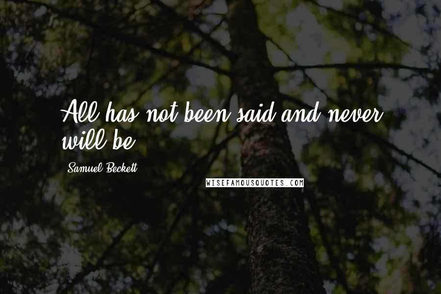 Samuel Beckett Quotes: All has not been said and never will be.