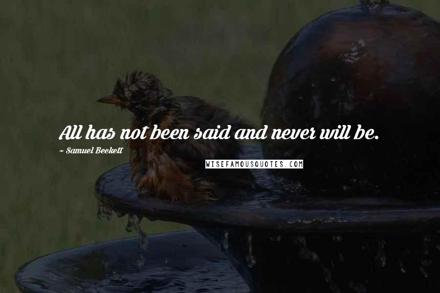 Samuel Beckett Quotes: All has not been said and never will be.