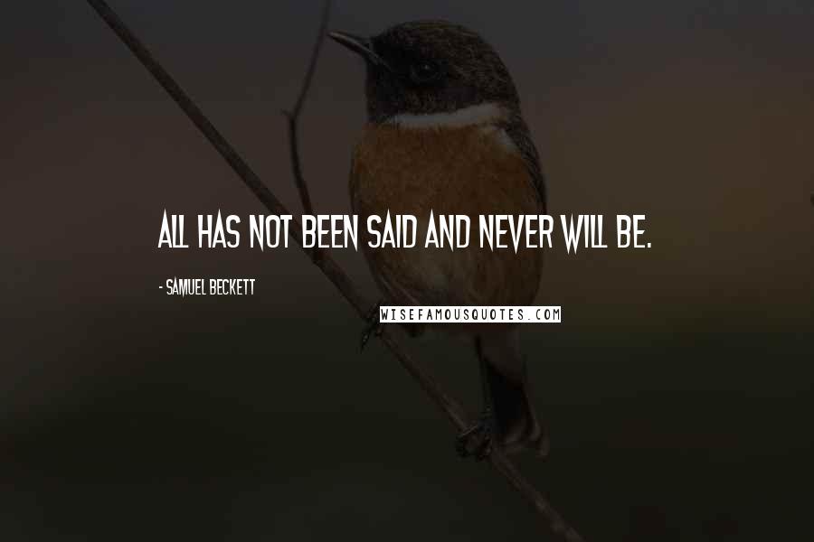 Samuel Beckett Quotes: All has not been said and never will be.