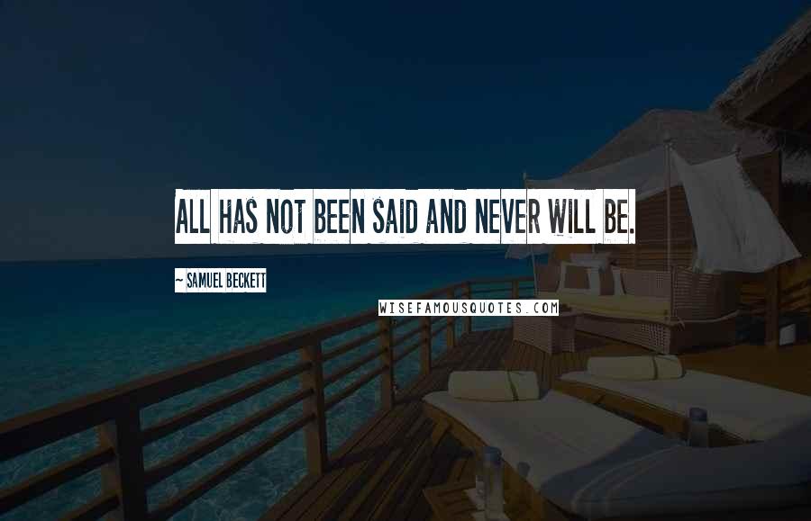 Samuel Beckett Quotes: All has not been said and never will be.