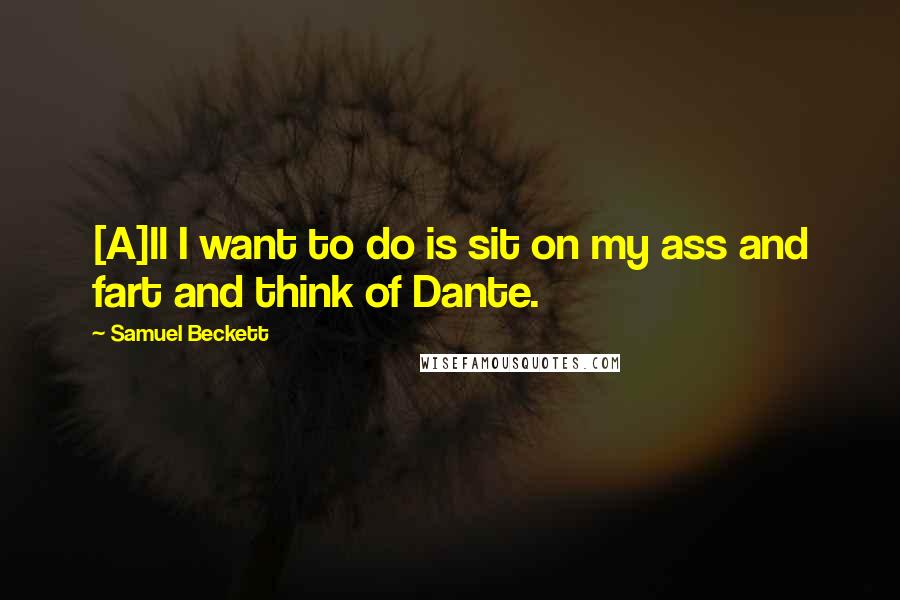 Samuel Beckett Quotes: [A]ll I want to do is sit on my ass and fart and think of Dante.