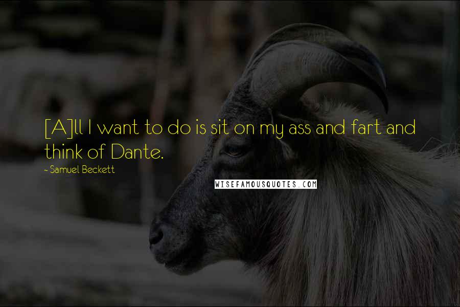 Samuel Beckett Quotes: [A]ll I want to do is sit on my ass and fart and think of Dante.