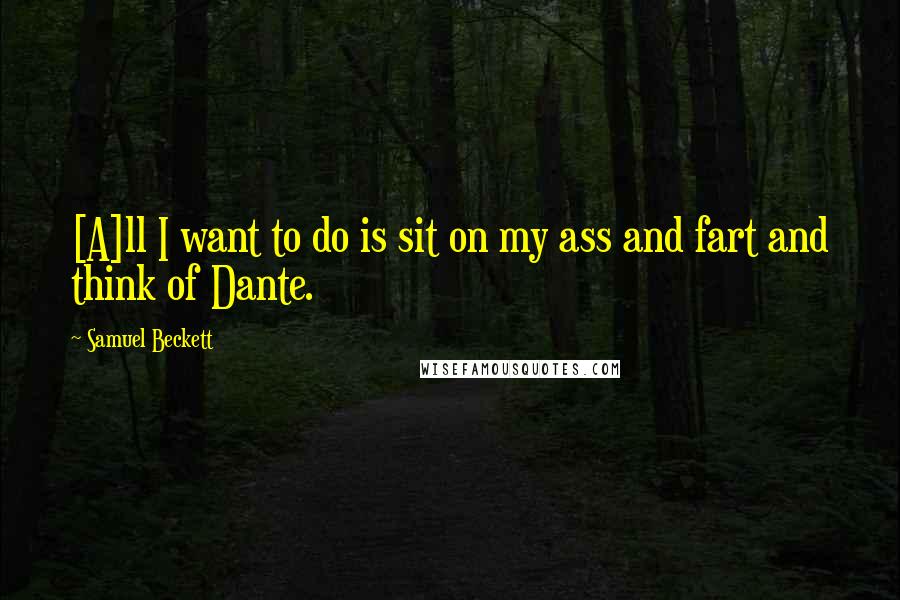 Samuel Beckett Quotes: [A]ll I want to do is sit on my ass and fart and think of Dante.