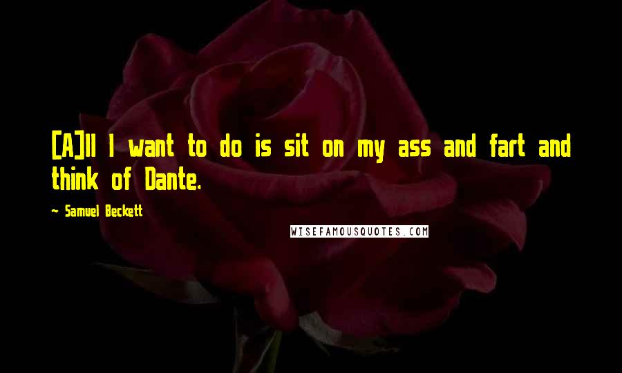 Samuel Beckett Quotes: [A]ll I want to do is sit on my ass and fart and think of Dante.