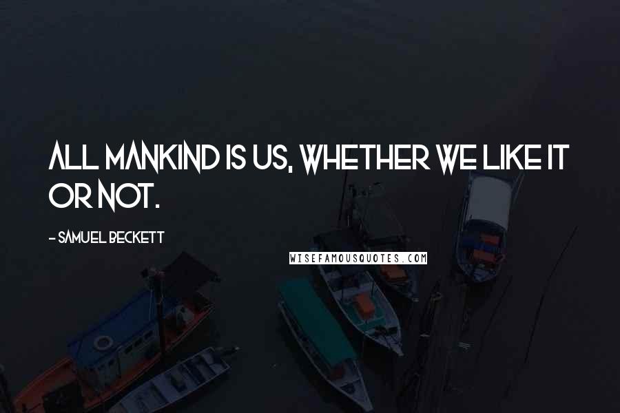 Samuel Beckett Quotes: All mankind is us, whether we like it or not.