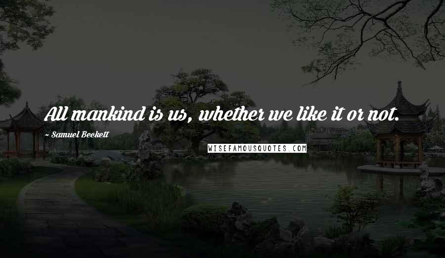 Samuel Beckett Quotes: All mankind is us, whether we like it or not.