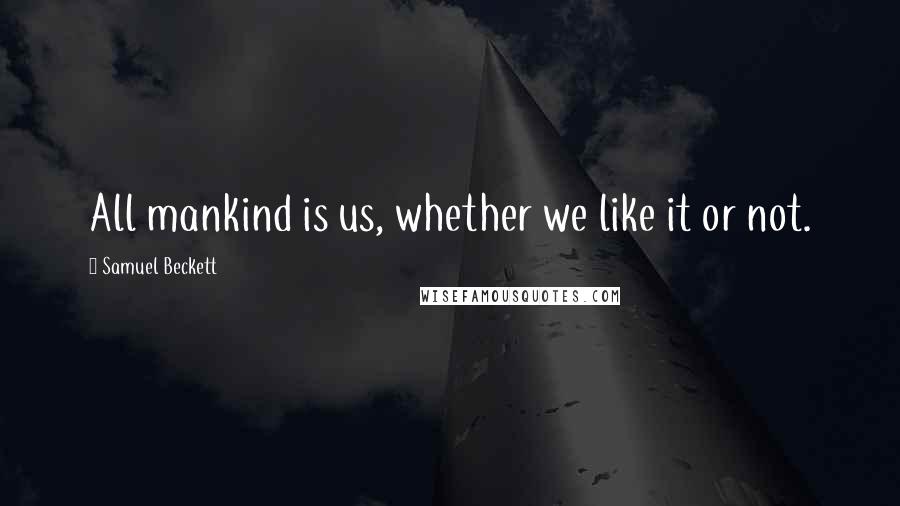 Samuel Beckett Quotes: All mankind is us, whether we like it or not.