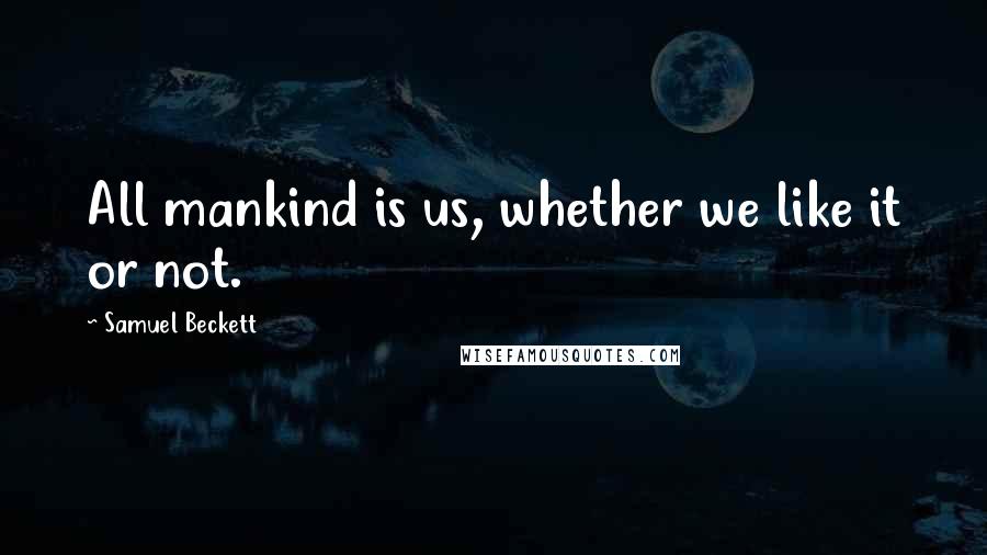 Samuel Beckett Quotes: All mankind is us, whether we like it or not.