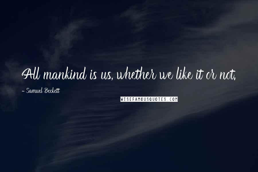 Samuel Beckett Quotes: All mankind is us, whether we like it or not.