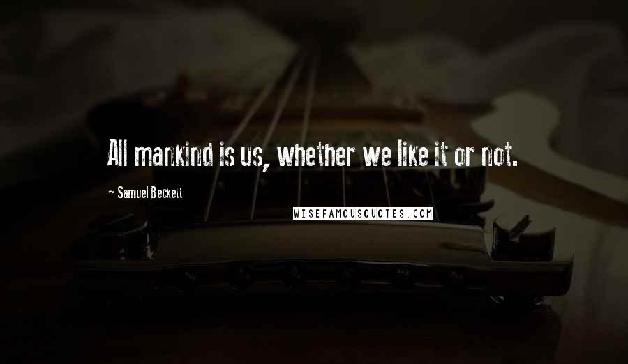 Samuel Beckett Quotes: All mankind is us, whether we like it or not.