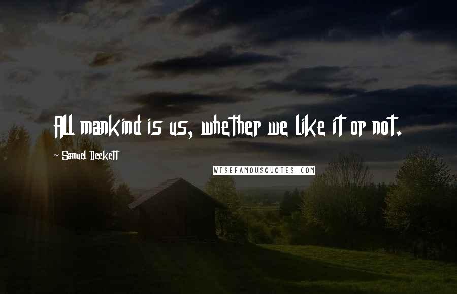 Samuel Beckett Quotes: All mankind is us, whether we like it or not.