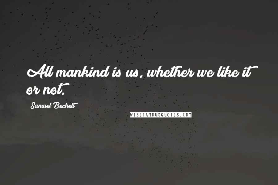 Samuel Beckett Quotes: All mankind is us, whether we like it or not.