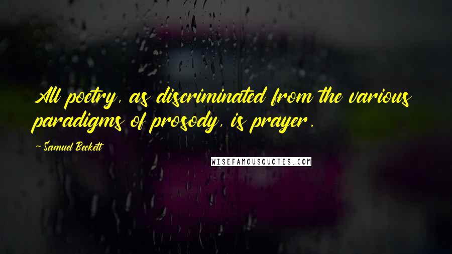 Samuel Beckett Quotes: All poetry, as discriminated from the various paradigms of prosody, is prayer.