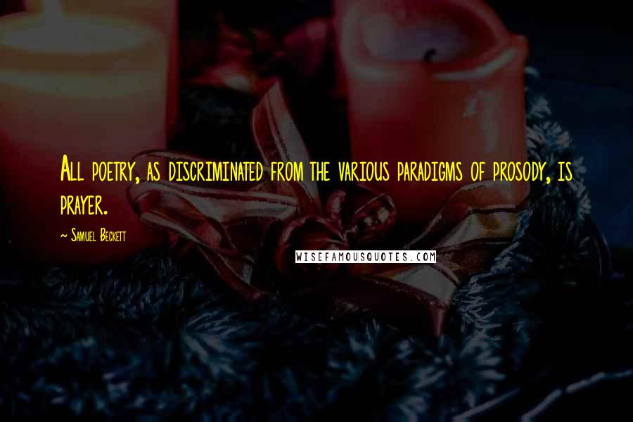 Samuel Beckett Quotes: All poetry, as discriminated from the various paradigms of prosody, is prayer.