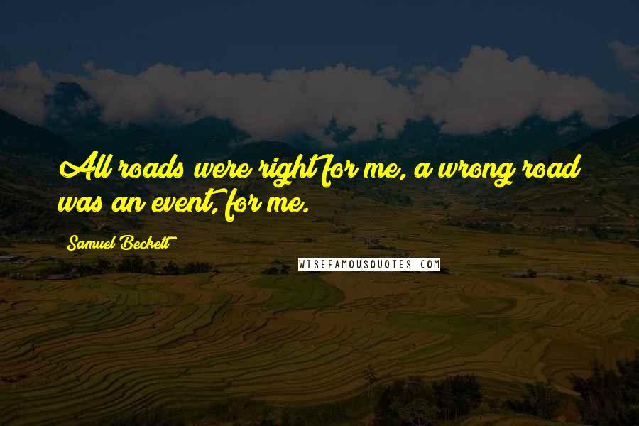 Samuel Beckett Quotes: All roads were right for me, a wrong road was an event, for me.