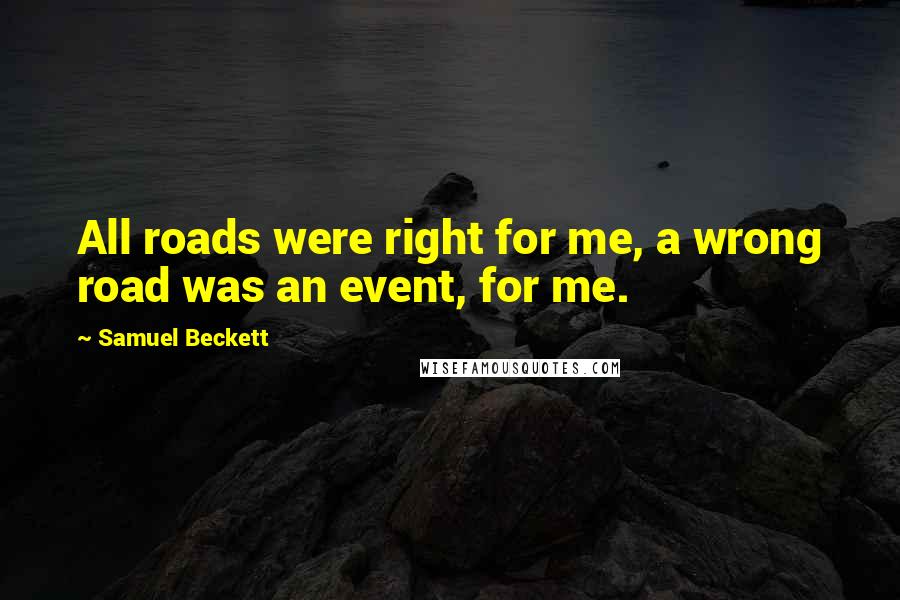 Samuel Beckett Quotes: All roads were right for me, a wrong road was an event, for me.