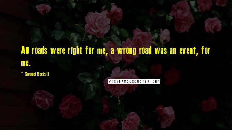 Samuel Beckett Quotes: All roads were right for me, a wrong road was an event, for me.