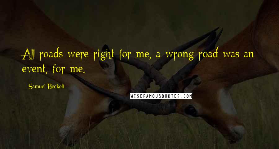 Samuel Beckett Quotes: All roads were right for me, a wrong road was an event, for me.