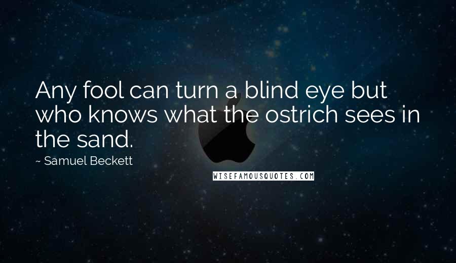 Samuel Beckett Quotes: Any fool can turn a blind eye but who knows what the ostrich sees in the sand.
