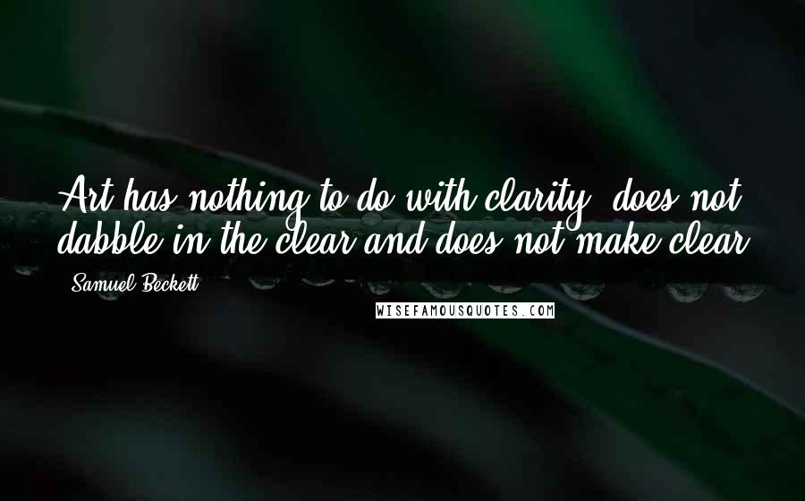 Samuel Beckett Quotes: Art has nothing to do with clarity, does not dabble in the clear and does not make clear