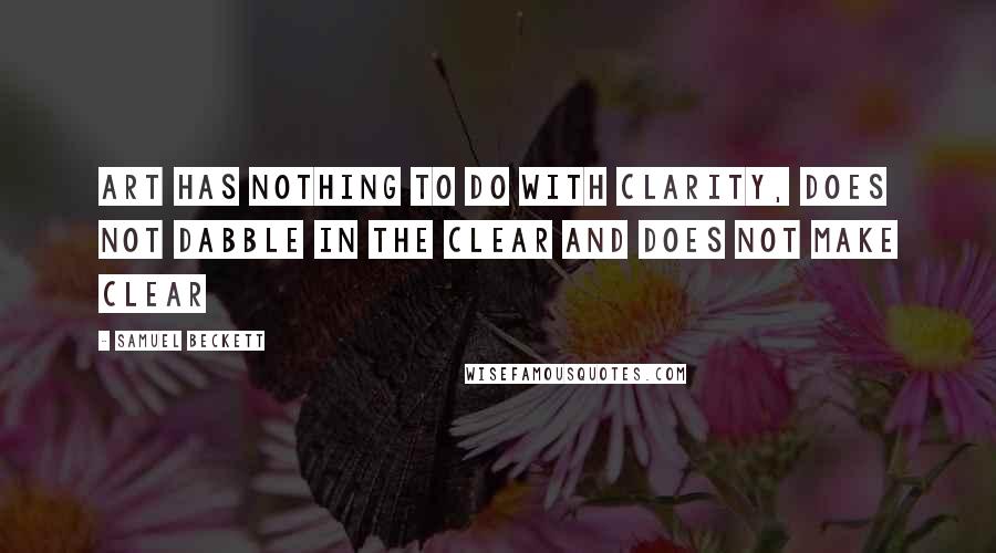 Samuel Beckett Quotes: Art has nothing to do with clarity, does not dabble in the clear and does not make clear