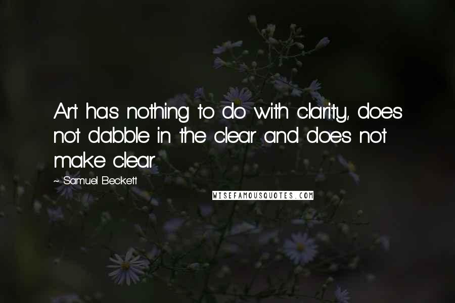 Samuel Beckett Quotes: Art has nothing to do with clarity, does not dabble in the clear and does not make clear