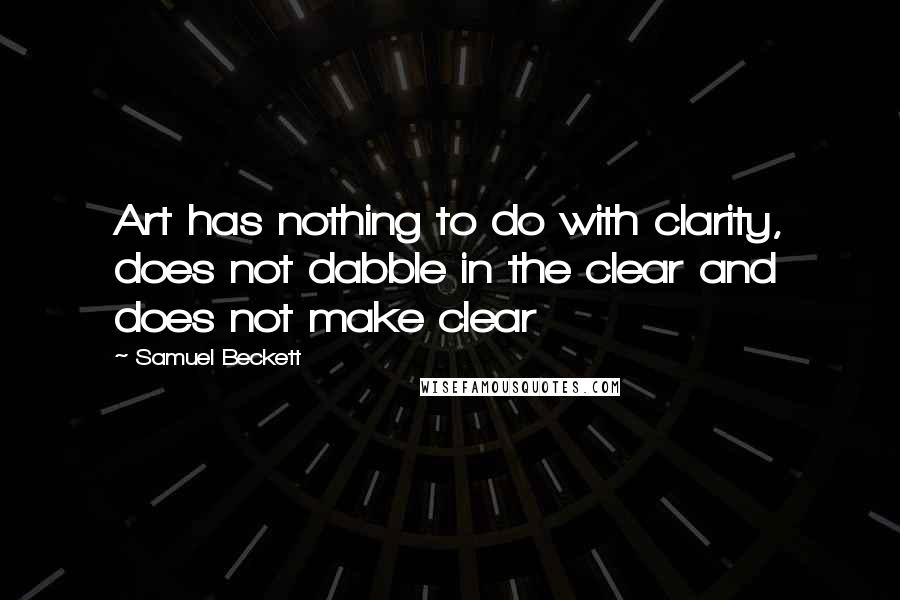 Samuel Beckett Quotes: Art has nothing to do with clarity, does not dabble in the clear and does not make clear