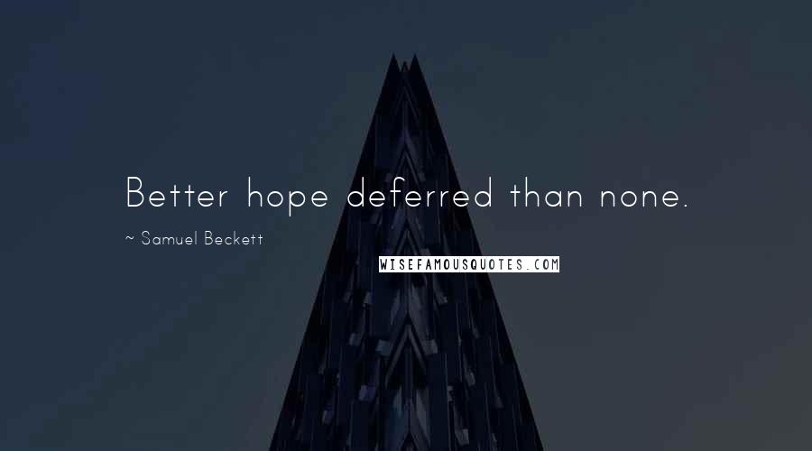 Samuel Beckett Quotes: Better hope deferred than none.