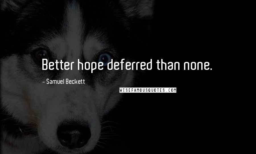 Samuel Beckett Quotes: Better hope deferred than none.