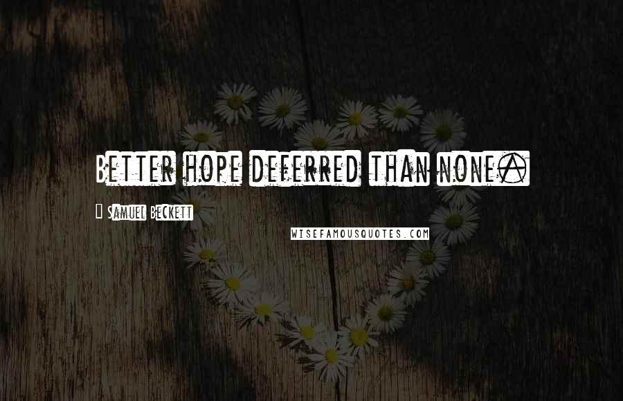 Samuel Beckett Quotes: Better hope deferred than none.