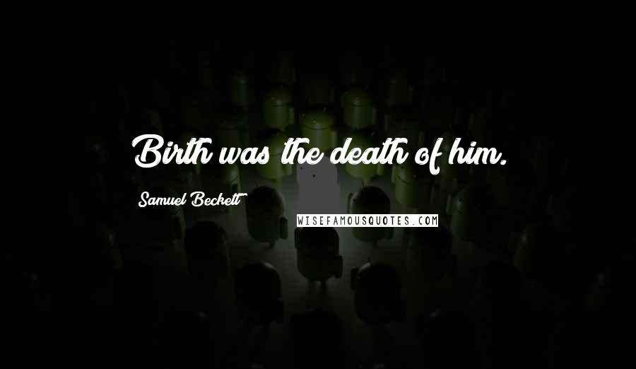 Samuel Beckett Quotes: Birth was the death of him.