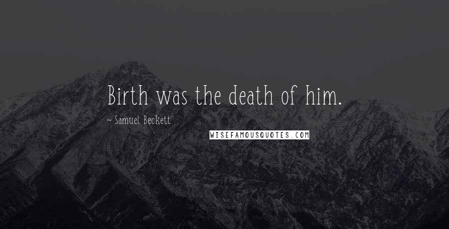 Samuel Beckett Quotes: Birth was the death of him.