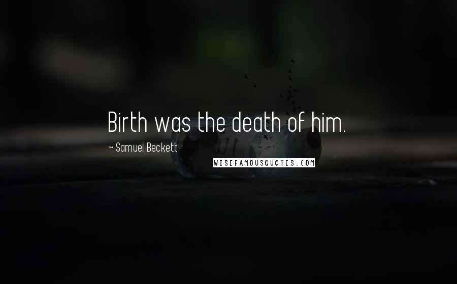 Samuel Beckett Quotes: Birth was the death of him.