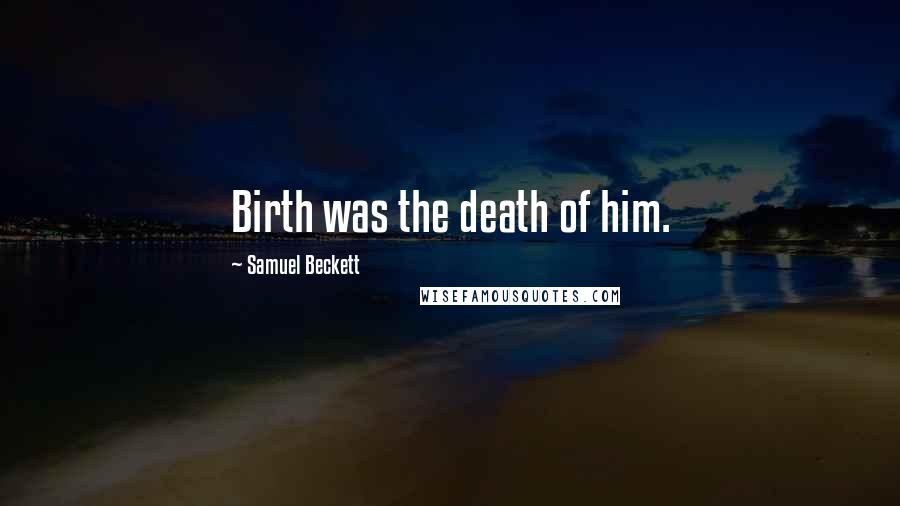 Samuel Beckett Quotes: Birth was the death of him.